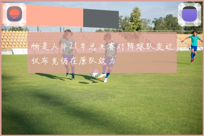 物是人非21年总决赛对阵球队变迁仅布克仍在原队效力