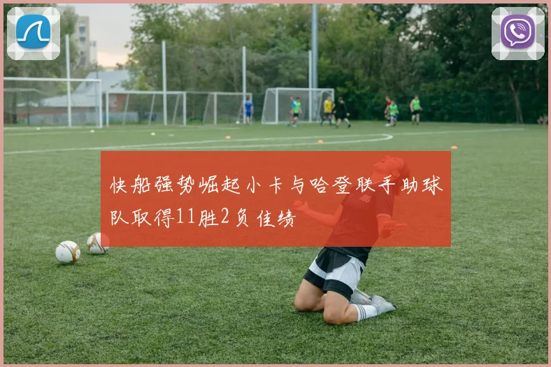 快船强势崛起小卡与哈登联手助球队取得11胜2负佳绩