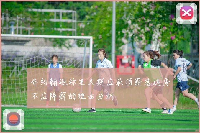 乔约翰逊称里夫斯应获顶薪落选秀不应降薪的理由分析