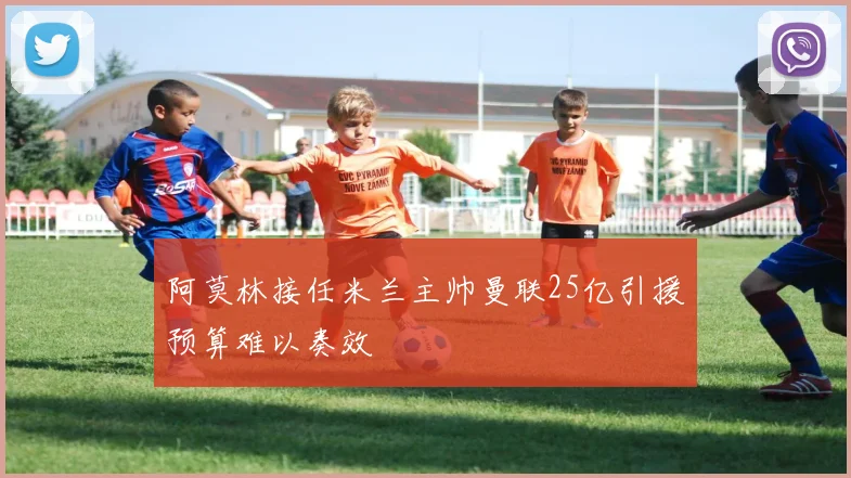 阿莫林接任米兰主帅曼联25亿引援预算难以奏效