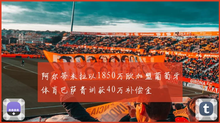 阿尔蒂米拉以1850万欧加盟葡萄牙体育巴萨青训获40万补偿金