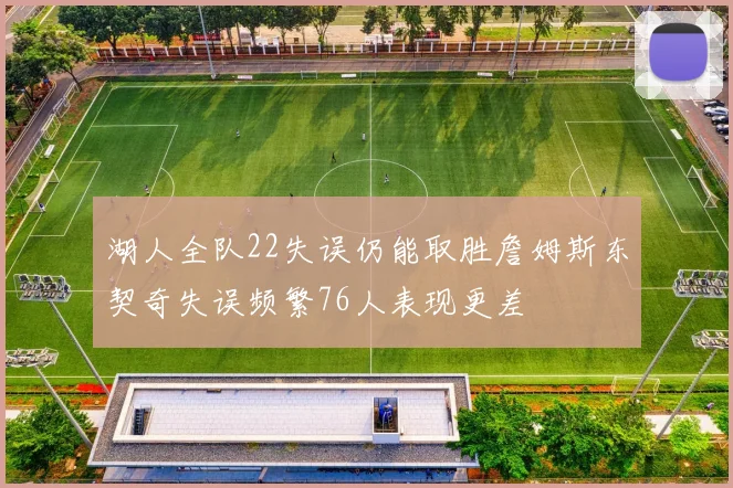 湖人全队22失误仍能取胜詹姆斯东契奇失误频繁76人表现更差