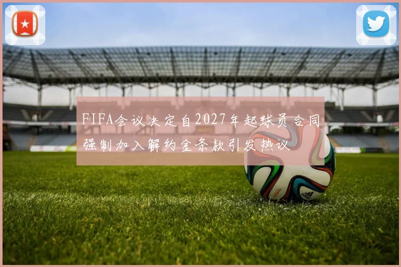 FIFA会议决定自2027年起球员合同强制加入解约金条款引发热议