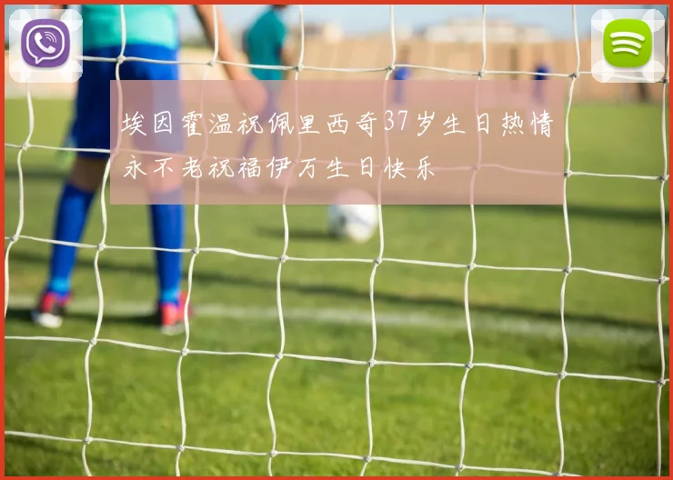 埃因霍温祝佩里西奇37岁生日热情永不老祝福伊万生日快乐