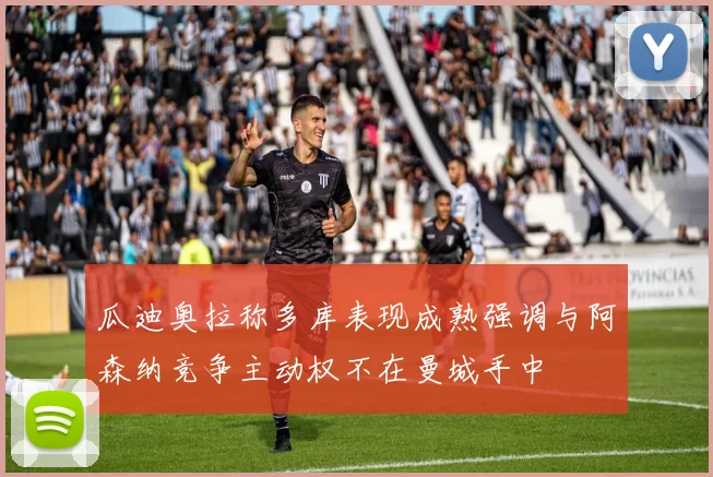 瓜迪奥拉称多库表现成熟强调与阿森纳竞争主动权不在曼城手中
